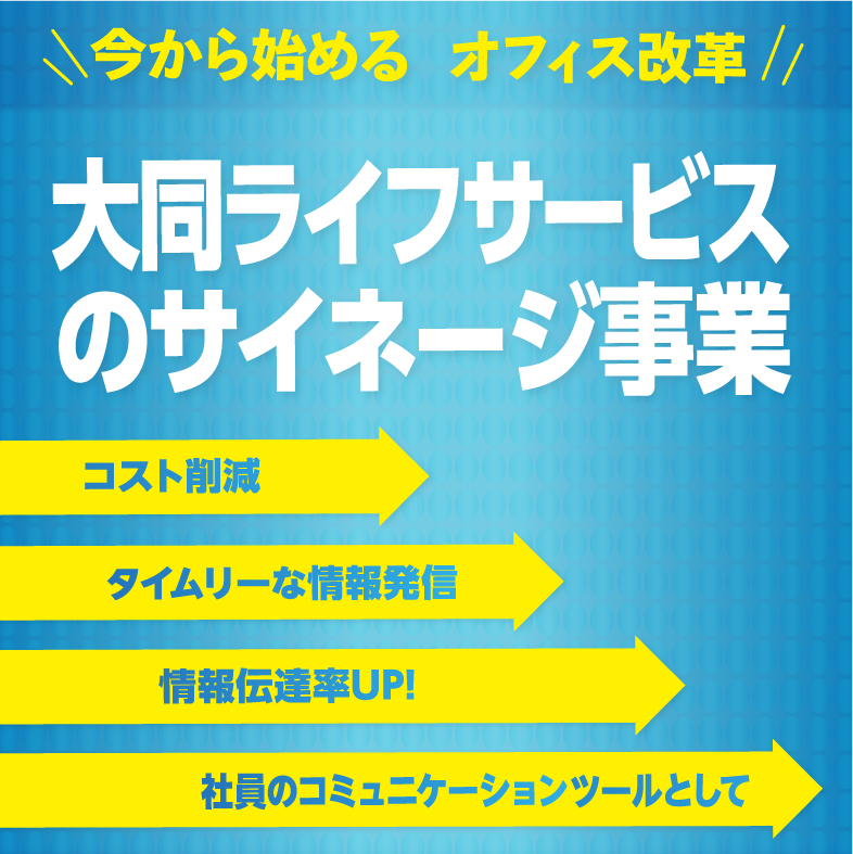 今から始めるオフィス改革　コスト削減　タイムリーな情報発信　社員のコミュニケーションツールとして情報伝達率UP！大同ライフサービスのサイネージ事業